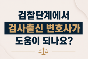 검찰단계에서 검사출신 변호사가 도움이 되나요?