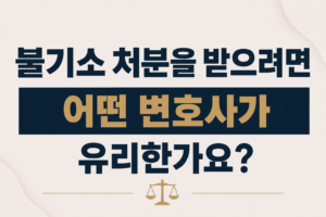 불기소 처분을 받으려면 어떤 변호사가 유리한가요?