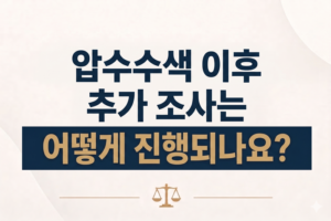 압수수색 이후 추가 조사는 어떻게 진행되나요?