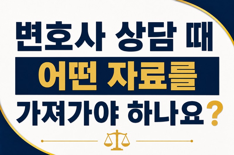 변호사 상담 때 어떤 자료를 가져가야 하나요?