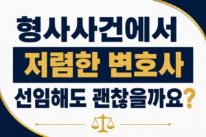 형사사건에서 저렴한 변호사를 선임해도 괜찮을까요?
