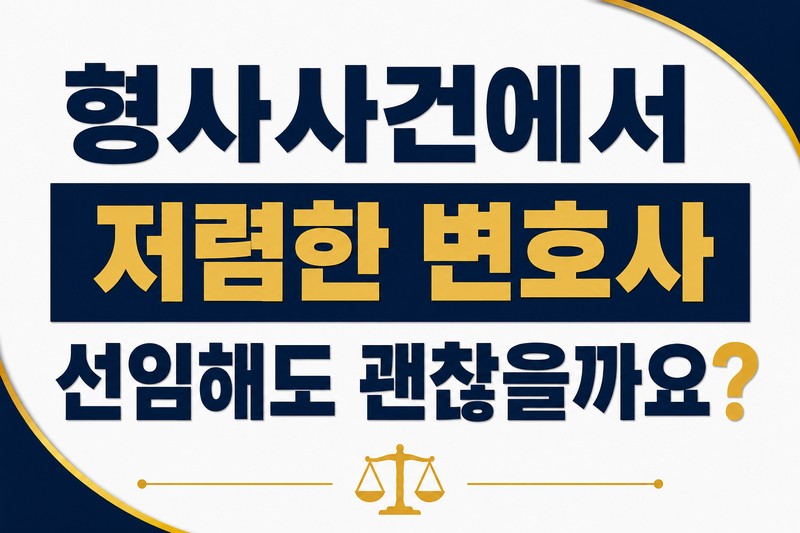 형사사건에서 저렴한 변호사를 선임해도 괜찮을까요?