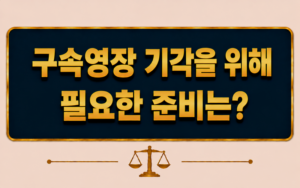 구속영장 기각을 위해 필요한 준비는 무엇인가요?