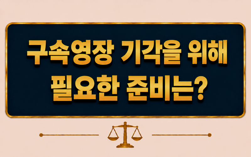 구속영장 기각을 위해 필요한 준비는 무엇인가요?