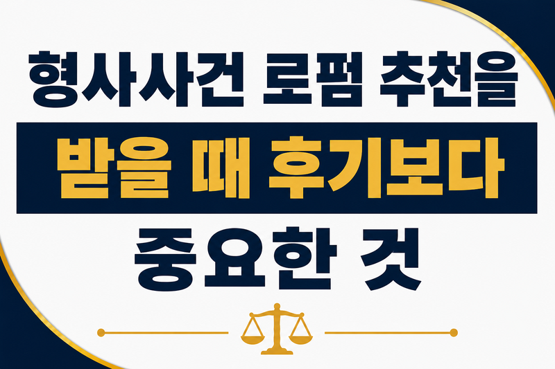 형사사건 로펌 추천을 받을 때 후기보다 중요한 것은 무엇인가요?
