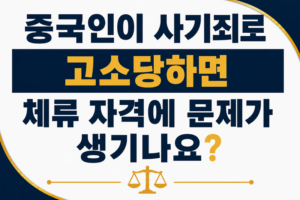 중국인이 사기죄로 고소당하면 체류 자격에 문제가 생기나요?