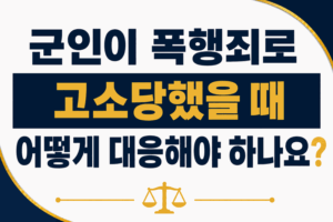 군인이 폭행죄로 고소당했을 때 어떻게 대응해야 하나요?