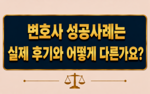변호사 성공사례는 실제 후기와 어떻게 다른가요?