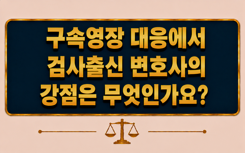 구속영장 대응에서 검사출신 변호사의 강점은 무엇인가요?