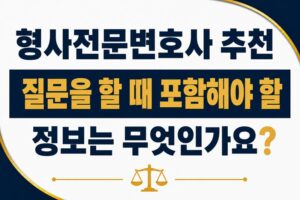 형사전문변호사 추천 질문을 할 때 포함해야 할 정보는 무엇인가요?