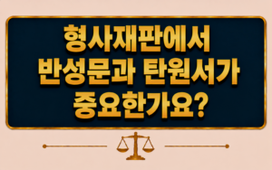 형사재판에서 반성문과 탄원서가 중요한가요?