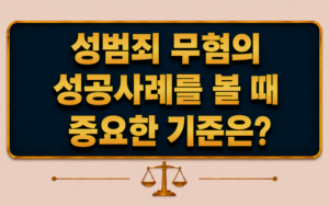 성범죄 무혐의 성공사례를 볼 때 중요한 기준은 무엇인가요?