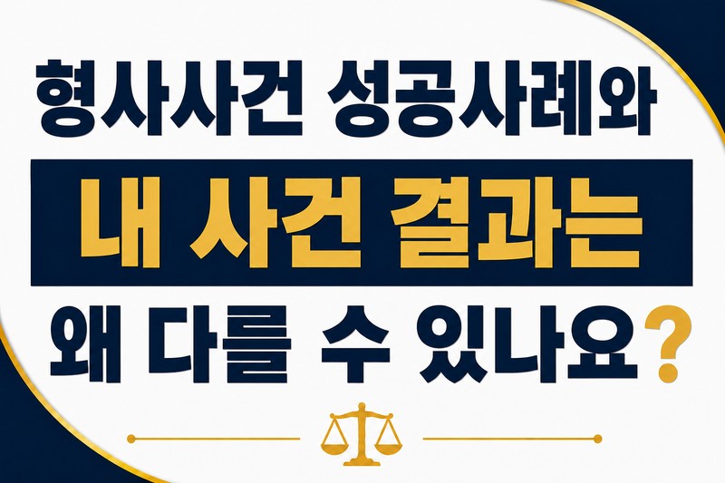 형사사건 성공사례와 내 사건 결과는 왜 다를 수 있나요?