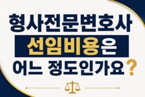 형사전문변호사 선임비용은 어느 정도인가요?