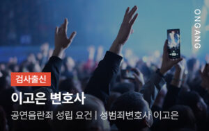공연음란죄 성립 요건_성범죄변호사 이고은