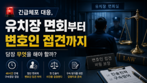 긴급체포 대응, 유치장 면회부터 변호인 접견까지 당장 무엇을 해야 할까?