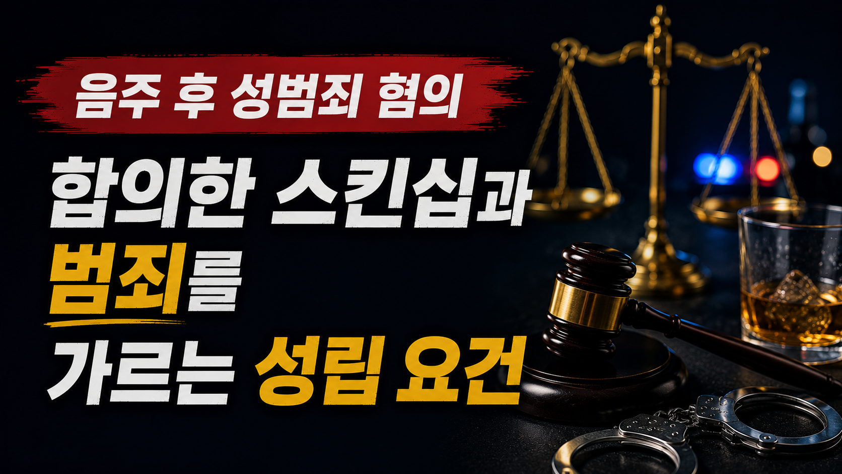 음주 후 성범죄 혐의, 합의한 스킨십과 범죄를 가르는 실무상 성립 요건 총정리